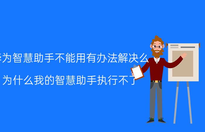 华为智慧助手不能用有办法解决么 为什么我的智慧助手执行不了？